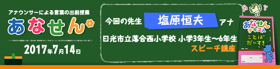 【2017年7月14日】【今回の先生：塩原恒夫アナウンサー】【日光市立落合西小学校　3年生～6年生　スピーチ講座】