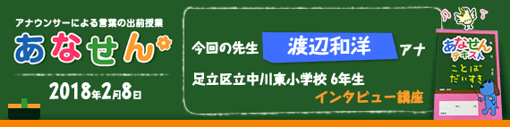 【2017年2月8日】【今回の先生：渡辺和洋アナウンサー】【足立区立中川東小学校　6年生　インタビュー講座】