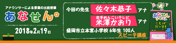 【2018年2月19日】【今回の先生：佐々木恭子アナウンサー/米澤かおりアナウンサー】【岩手県 盛岡市立本宮小学校　6年生　100人　スピーチ講座】