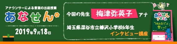 【2019年9月18日】【今回の先生：梅津弥英子アナウンサー】【インタビュー講座】【埼玉県深谷市立榛沢小学校6年生】