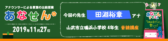 【2019年11月27日】【今回の先生：田淵裕章アナウンサー】【音読講座】【山武市立鳴浜小学校4年生】