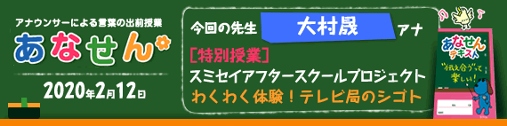 【2020年2月12日】【今回の先生：大村 晟アナウンサー】【特別授業】【スミセイアフタースクールプロジェクト　わくわく体験！テレビ局のシゴト】