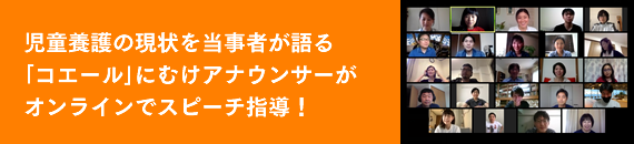 児童養護の現状を当事者が語る「コエール」にむけアナウンサーがオンラインでスピーチ指導！