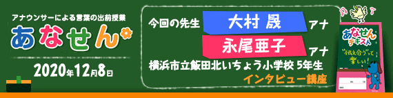 【2020年12月8日】【今回の先生：大村晟アナウンサー・永尾亜子アナウンサー】【インタビュー講座】【横浜市立飯田北いちょう小学校5年生】