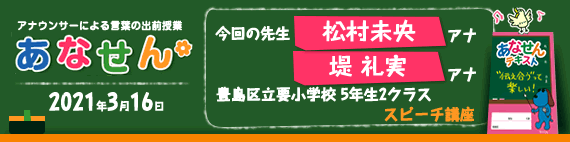 【2021年3月16日】【今回の先生：松村未央アナウンサー・堤礼実アナウンサー】【スピーチ講座】【豊島区立要小学校5年生2クラス】