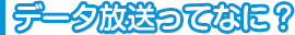 データ放送ってなに？