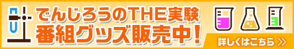 でんじろうのTHE実験 番組グッズ販売中！詳しくはこちら