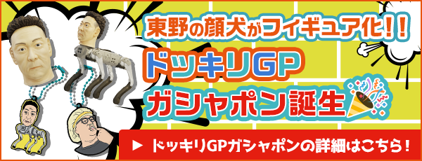 東野の顔犬がフィギュア化！！　ドッキリGPガシャポン誕生　ドッキリGPガシャポンの詳細はこちら！