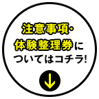 注意事項・体験整理券についてはコチラ！