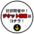 好評開催中！チケット情報はコチラ！