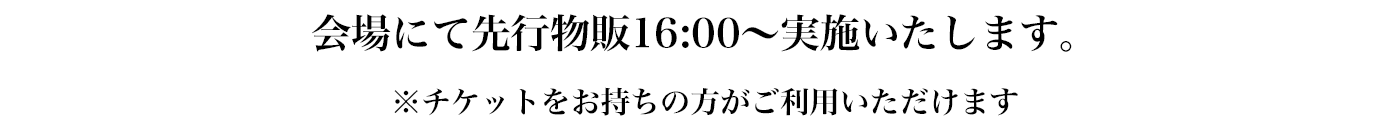 会場にて先行物販16:00~実施いたします。