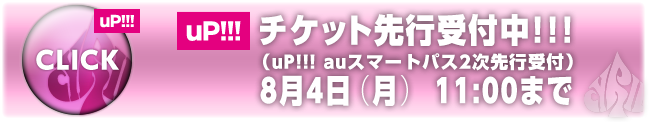up!!! チケット先行受付中！（uP!!! auスマートパス2次先行受付） 8月4日（月） 11:00まで