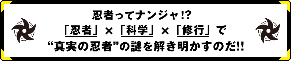 忍者ってナンジャ！？「忍者」×「科学」×「修行」で“真実の忍者”の謎を解き明かすのだ！！