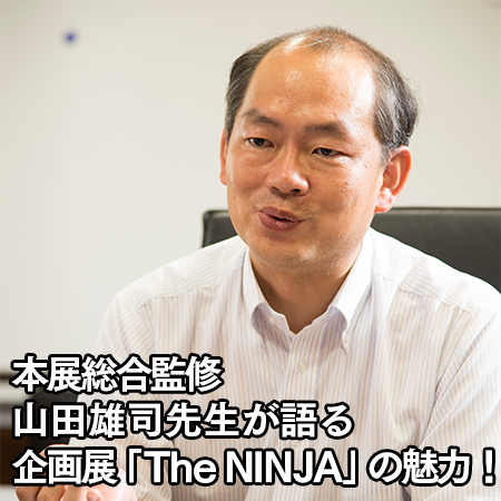本展総合監修 山田雄司先生が語る企画展「The NINJA」の魅力！