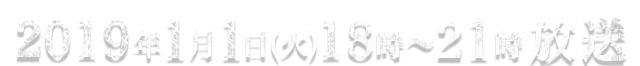 2019年1月1日(火)18時〜21時放送