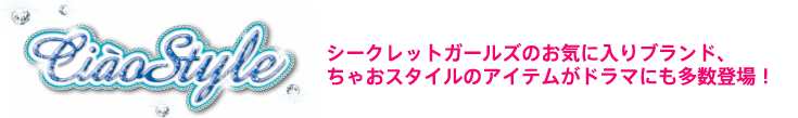 ちゃおスタイル：シークレットガールズのお気に入りブランド、ちゃおスタイルのアイテムがドラマにも多数登場！