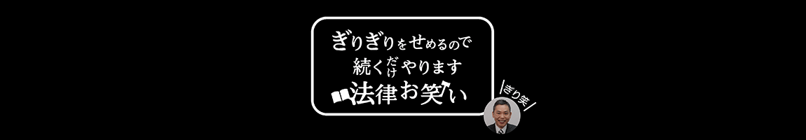 ぎりぎりをせめるので続くだけやります法律お笑い