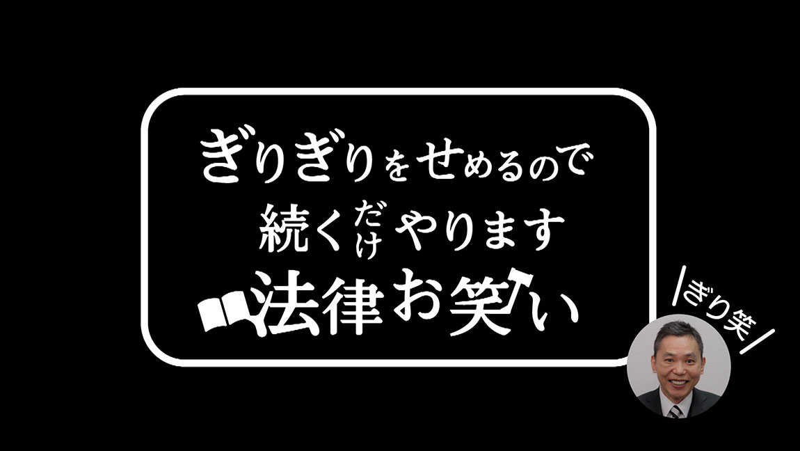 ぎりぎりをせめるので続くだけやります法律お笑い