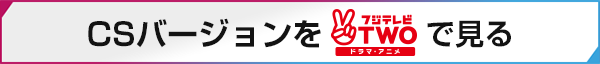 CSバージョンをフジテレビTWOで見る