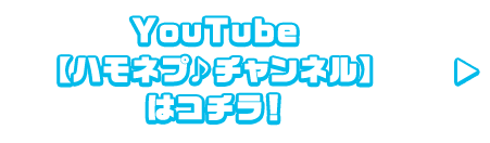 YouTube【ハモネプ♪チャンネル】はコチラ！