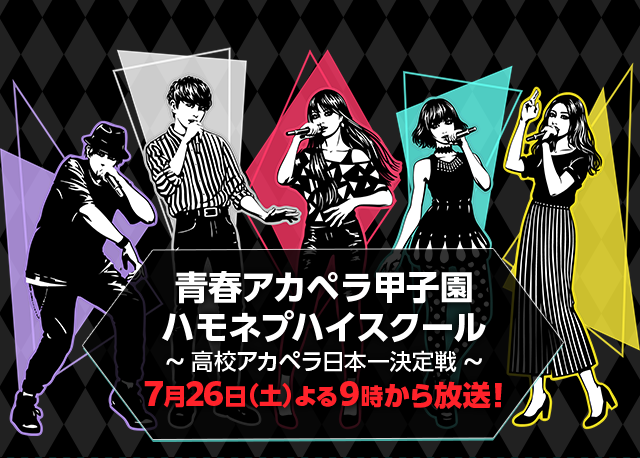 青春アカペラ甲子園 ハモネプハイスクール 〜 高校アカペラ日本一決定戦 〜 7月26日（土）よる9時から放送！