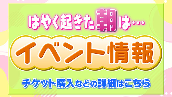 はやく起きた朝は…イベント情報　チケット購入などの詳細はこちら