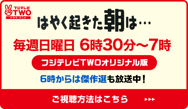はやく起きた朝は…毎週日曜日 6時30分～7時 フジテレビTWOオリジナル版 6時からは傑作選も放送中！