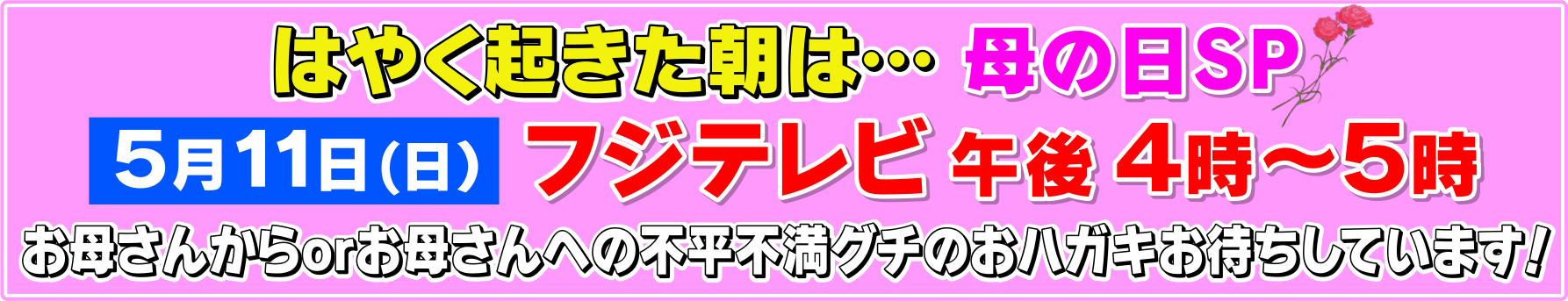 はやく起きた朝は…母の日SP 5月11日（日）フジテレビ午後4時～5時 お母さんからorお母さんへの不平不満グチのおハガキお待ちしています！