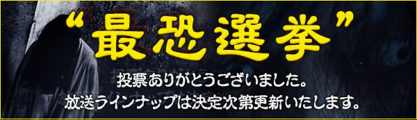 最恐選挙 投票ありがとうございました。放送ラインナップは決定次第更新いたします。
