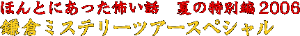 ほんとにあった怖い話　夏の特別編２００６　鎌倉ミステリーツアースペシャル