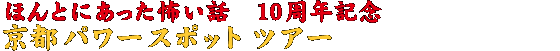 ほんとにあった怖い話　10周年記念　京都パワースポットツアーSP