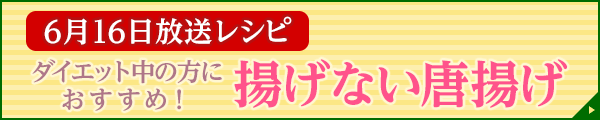 6月16日放送レシピ：ダイエット中の方におすすめ！揚げない唐揚げ