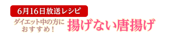 6月16日放送レシピ：ダイエット中の方におすすめ！揚げない唐揚げ