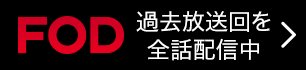 FOD 過去放送回を全話配信中