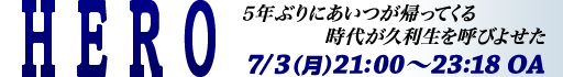 「ＨＥＲＯ」7/3（月）夜９時オンエア！　時代が久利生を呼びよせた