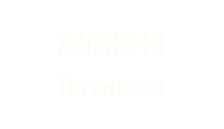 配信情報Broadcast