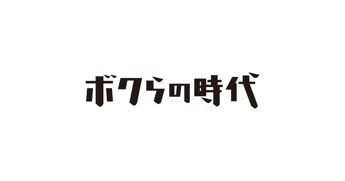 ボク ら の 時代