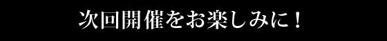 次回開催をお楽しみに！