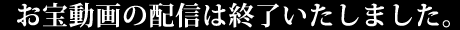 お宝動画の配信は終了いたしました。