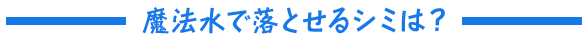 魔法水で落とせるシミは？ 