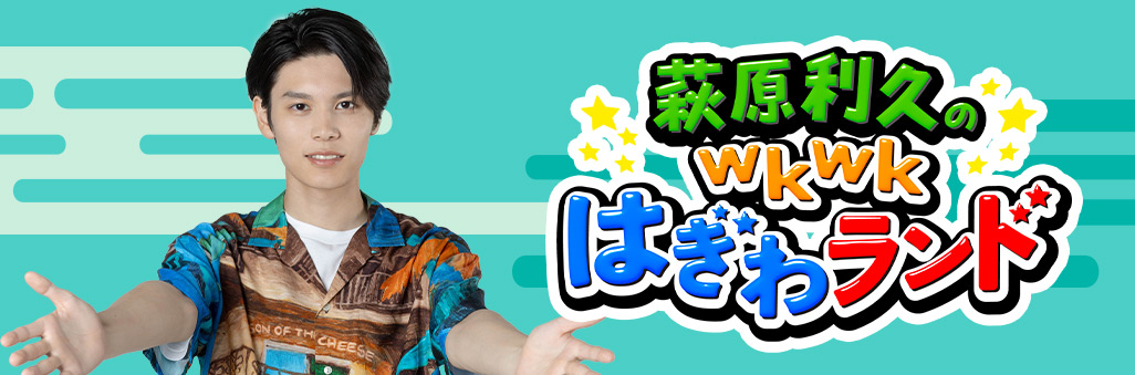 萩原利久のwkwkはぎわランド