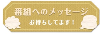 番組へのメッセージ お待ちしてます！