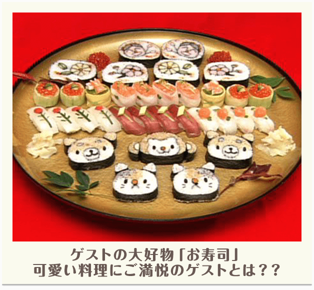 ゲストの大好物「お寿司」可愛い料理にご満悦のゲストとは？？
