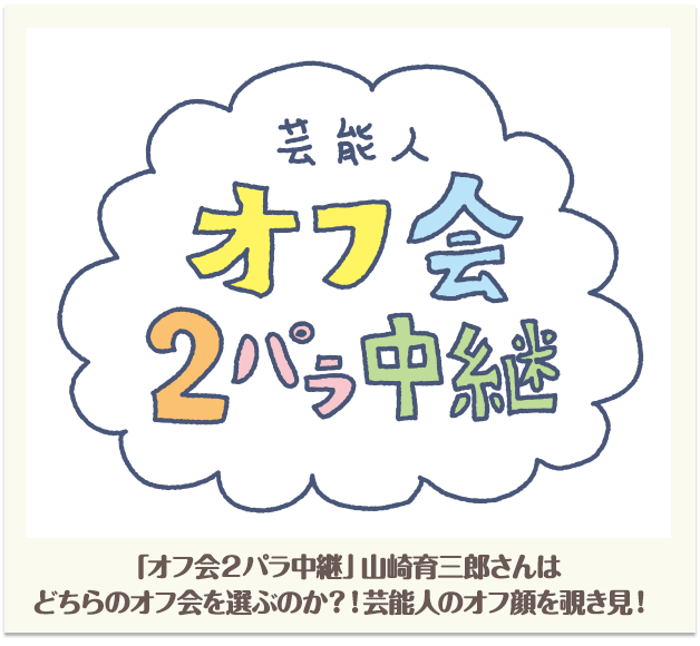 「オフ会2パラ中継」山崎育三郎さんはどちらのオフ会を選ぶのか!?芸能人のオフ顔を覗き見！