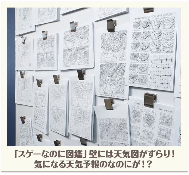 「スゲーなのに図鑑」壁には天気図がずらり！気になる天気予報のなのにが！？