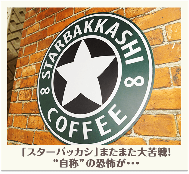 「スターバッカシ」またまた大苦戦！“自称”の恐怖が・・・