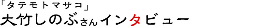 「タテモトマサコ」大竹しのぶさんインタビュー