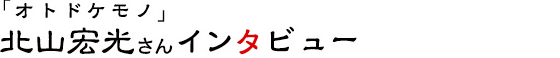 「オトドケモノ」北山宏光さんインタビュー