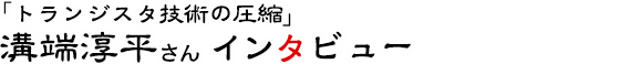 「トランジスタ技術の圧縮」溝端淳平さんインタビュー