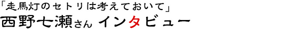 「走馬灯のセトリは考えておいて」西野七瀬さんインタビュー